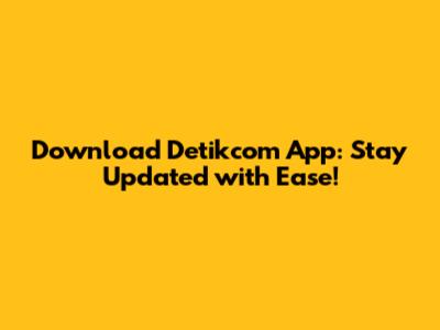 Download Detikcom App: Stay Updated with Ease!