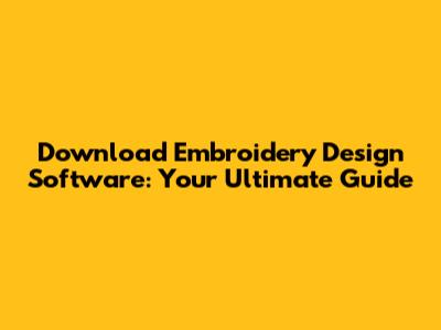 Download Embroidery Design Software: Your Ultimate Guide