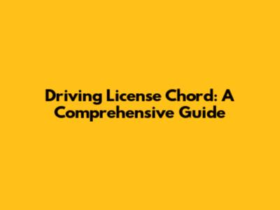 Driving License Chord: A Comprehensive Guide