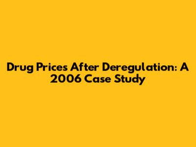 Drug Prices After Deregulation: A 2006 Case Study
