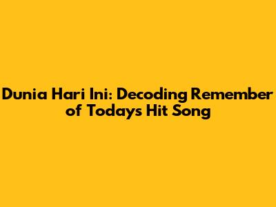 Dunia Hari Ini: Decoding Remember of Today's Hit Song