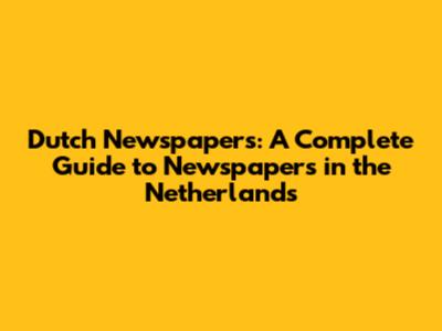 Dutch Newspapers: A Complete Guide to Newspapers in the Netherlands