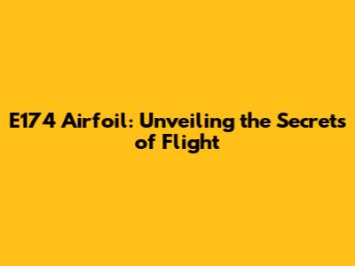 E174 Airfoil: Unveiling the Secrets of Flight