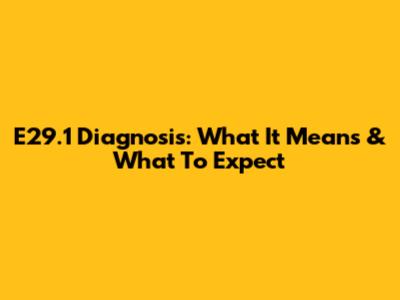 E29.1 Diagnosis: What It Means & What To Expect