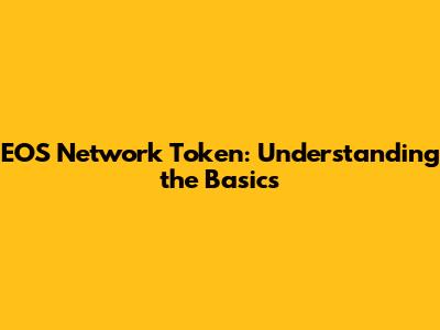 EOS Network Token: Understanding the Basics