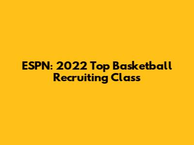 ESPN: 2022 Top Basketball Recruiting Class