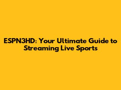 ESPN3HD: Your Ultimate Guide to Streaming Live Sports