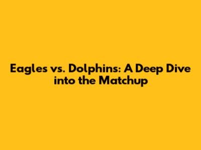 Eagles vs. Dolphins: A Deep Dive into the Matchup