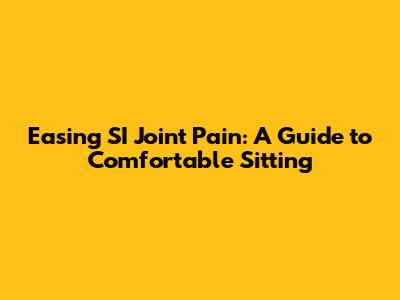 Easing SI Joint Pain: A Guide to Comfortable Sitting