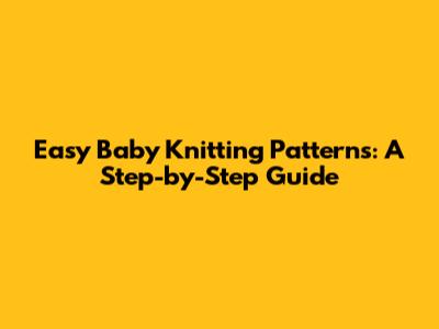 Easy Baby Knitting Patterns: A Step-by-Step Guide