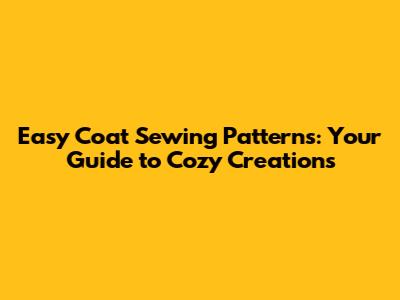 Easy Coat Sewing Patterns: Your Guide to Cozy Creations