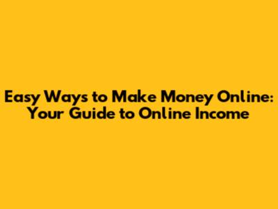 Easy Ways to Make Money Online: Your Guide to Online Income