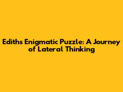 Edith's Enigmatic Puzzle: A Journey of Lateral Thinking