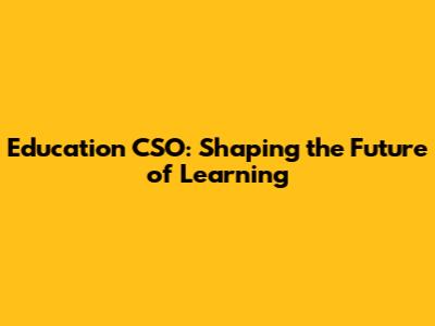 Education CSO: Shaping the Future of Learning