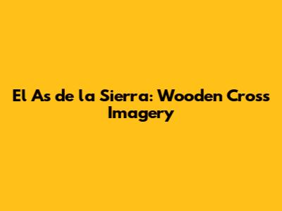 El As de la Sierra: Wooden Cross Imagery