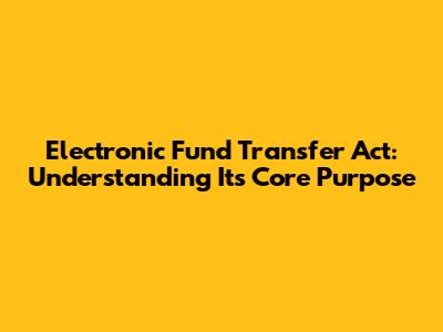 Electronic Fund Transfer Act: Understanding Its Core Purpose