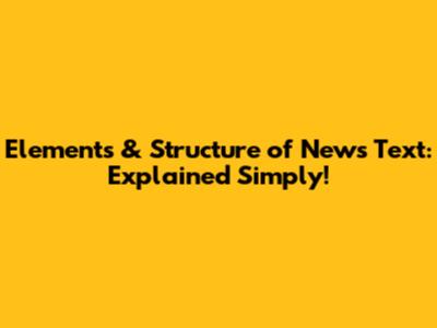 Elements & Structure of News Text: Explained Simply!