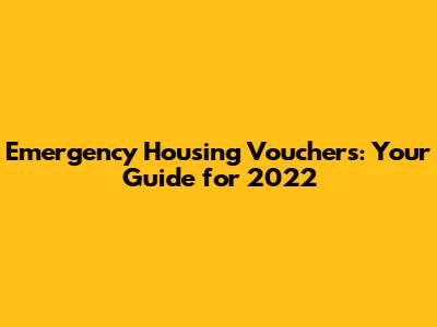 Emergency Housing Vouchers: Your Guide for 2022