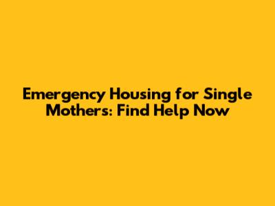 Emergency Housing for Single Mothers: Find Help Now