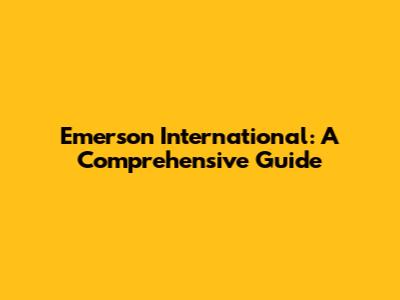 Emerson International: A Comprehensive Guide