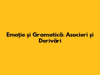 Emoție și Gramatică: Asocieri și Derivări