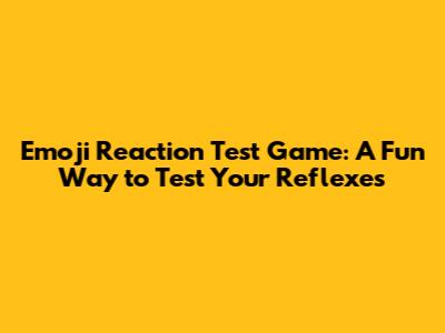 Emoji Reaction Test Game: A Fun Way to Test Your Reflexes
