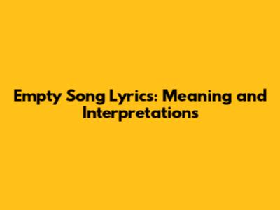 Empty Song Lyrics: Meaning and Interpretations