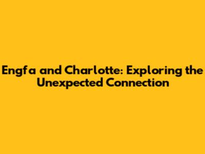 Engfa and Charlotte: Exploring the Unexpected Connection