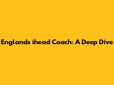 England's ihead Coach: A Deep Dive