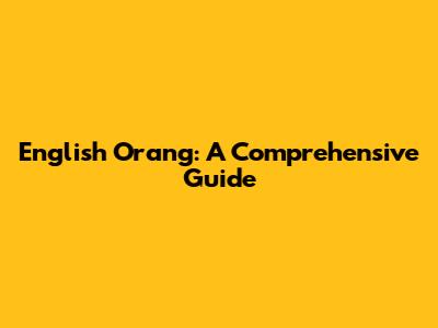 English Orang: A Comprehensive Guide