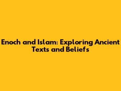 Enoch and Islam: Exploring Ancient Texts and Beliefs