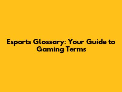 Esports Glossary: Your Guide to Gaming Terms