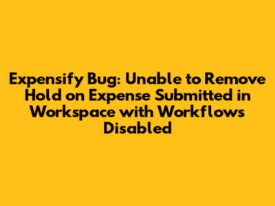 Expensify Bug: Unable to Remove Hold on Expense Submitted in Workspace with Workflows Disabled
