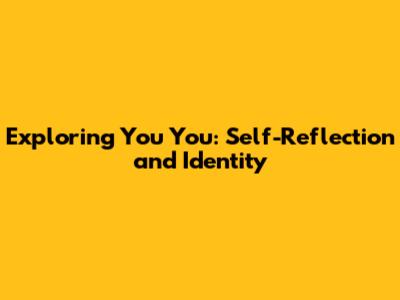 Exploring 'You You': Self-Reflection and Identity