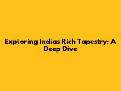 Exploring India's Rich Tapestry: A Deep Dive