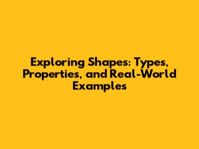 Exploring Shapes: Types, Properties, and Real-World Examples