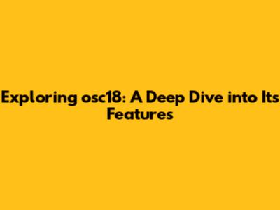 Exploring osc18: A Deep Dive into Its Features