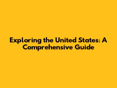 Exploring the United States: A Comprehensive Guide