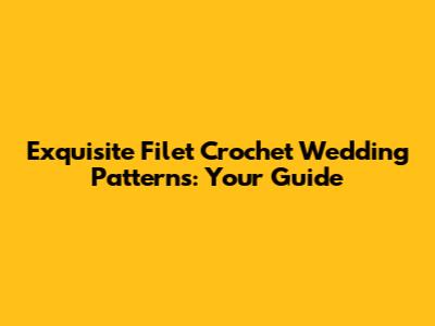 Exquisite Filet Crochet Wedding Patterns: Your Guide