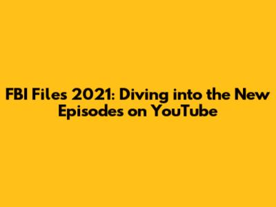 FBI Files 2021: Diving into the New Episodes on YouTube