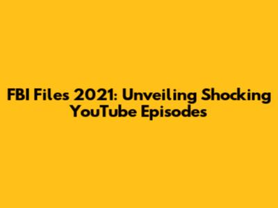 FBI Files 2021: Unveiling Shocking YouTube Episodes