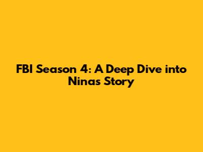 FBI Season 4: A Deep Dive into Nina's Story