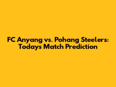 FC Anyang vs. Pohang Steelers: Today's Match Prediction