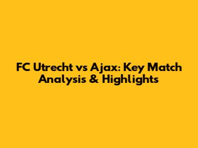 FC Utrecht vs Ajax: Key Match Analysis & Highlights