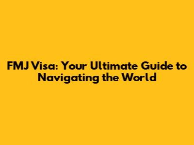 FMJ Visa: Your Ultimate Guide to Navigating the World