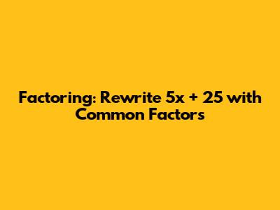 Factoring: Rewrite 5x + 25 with Common Factors