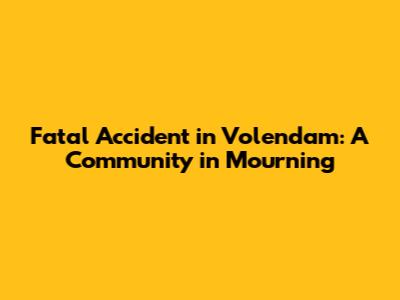 Fatal Accident in Volendam: A Community in Mourning