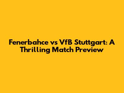 Fenerbahce vs VfB Stuttgart: A Thrilling Match Preview