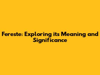 Fereste: Exploring its Meaning and Significance