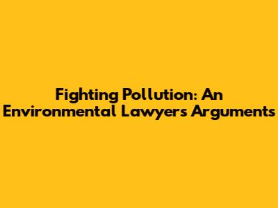 Fighting Pollution: An Environmental Lawyer's Arguments